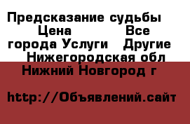 Предсказание судьбы . › Цена ­ 1 100 - Все города Услуги » Другие   . Нижегородская обл.,Нижний Новгород г.